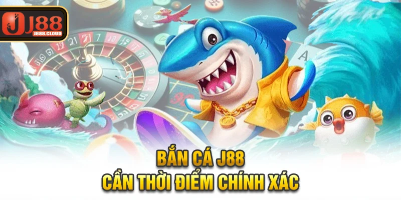 Bắn cá J88 cần thời điểm chính xác