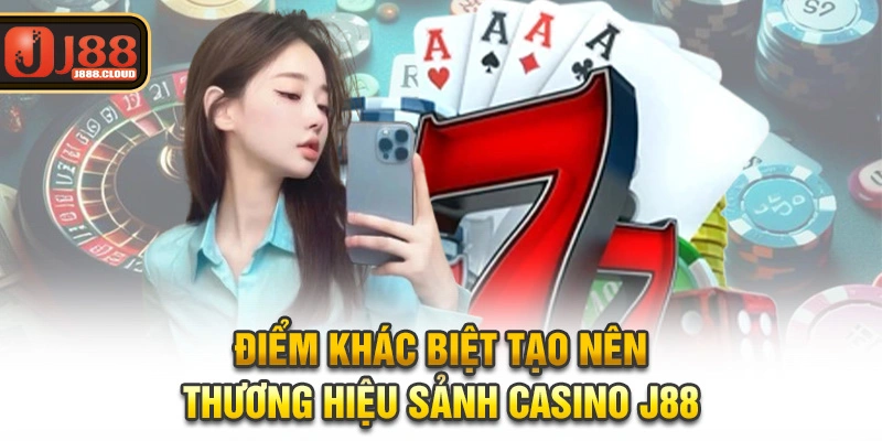 Điểm khác biệt tạo nên thương hiệu sảnh casino J88