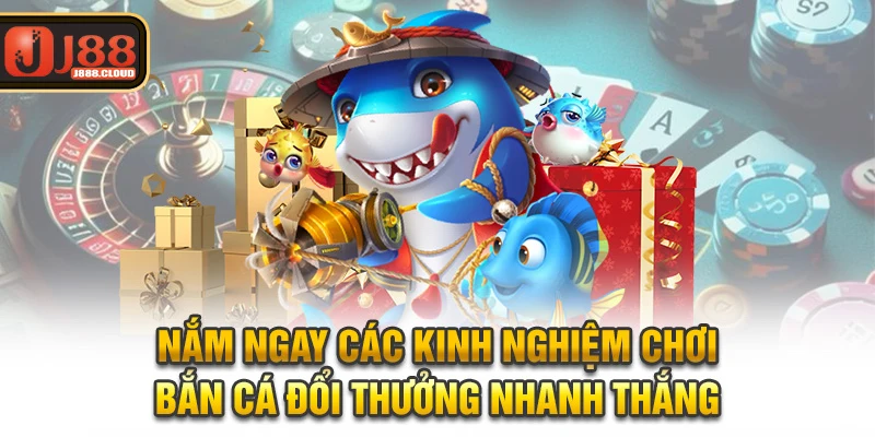 Nắm ngay các kinh nghiệm chơi bắn cá đổi thưởng nhanh thắng